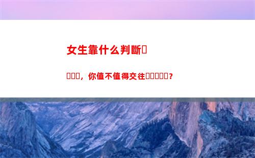 女生靠什么判斷，你值不值得交往？(怎么判斷女生什么星座)